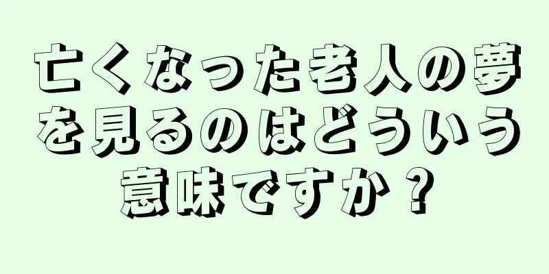 亡くなった老人の夢を見るのはどういう意味ですか？