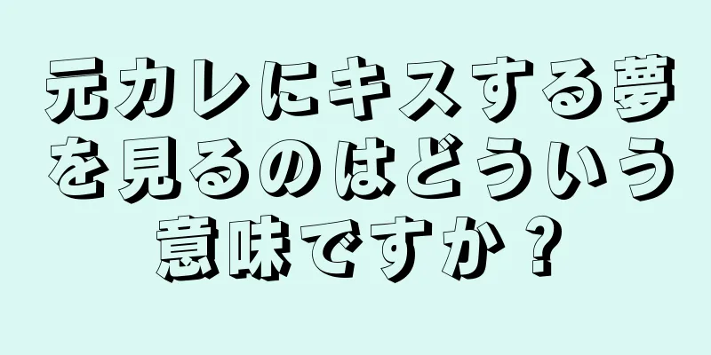 元カレにキスする夢を見るのはどういう意味ですか？