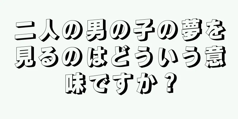 二人の男の子の夢を見るのはどういう意味ですか？