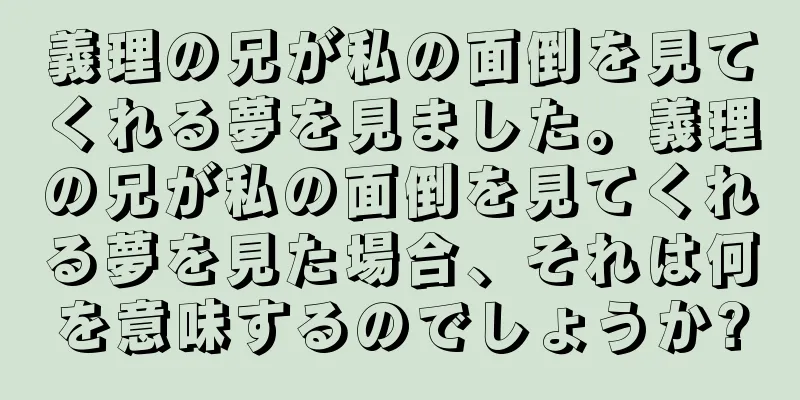 義理の兄が私の面倒を見てくれる夢を見ました。義理の兄が私の面倒を見てくれる夢を見た場合、それは何を意味するのでしょうか?