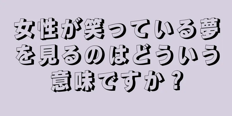 女性が笑っている夢を見るのはどういう意味ですか？