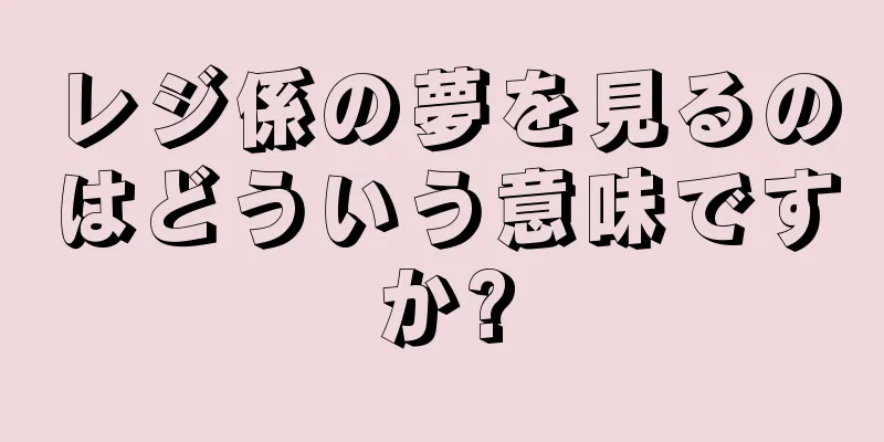 レジ係の夢を見るのはどういう意味ですか?