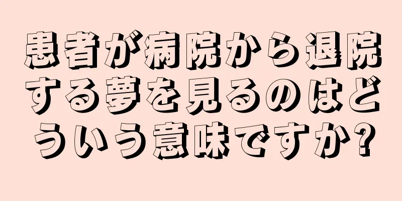 患者が病院から退院する夢を見るのはどういう意味ですか?