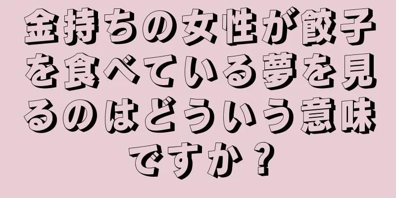 金持ちの女性が餃子を食べている夢を見るのはどういう意味ですか？