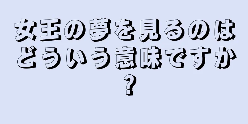 女王の夢を見るのはどういう意味ですか？