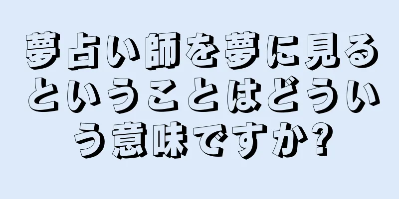 夢占い師を夢に見るということはどういう意味ですか?