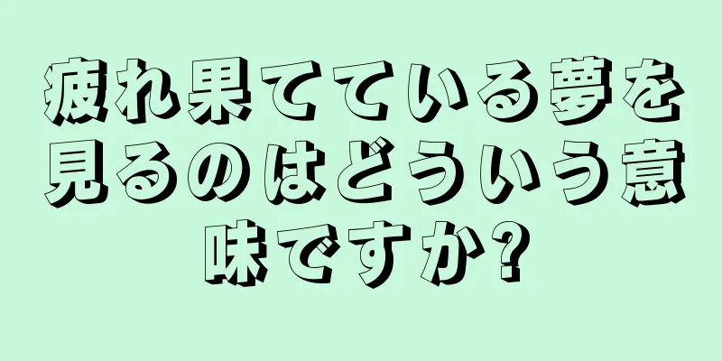疲れ果てている夢を見るのはどういう意味ですか?