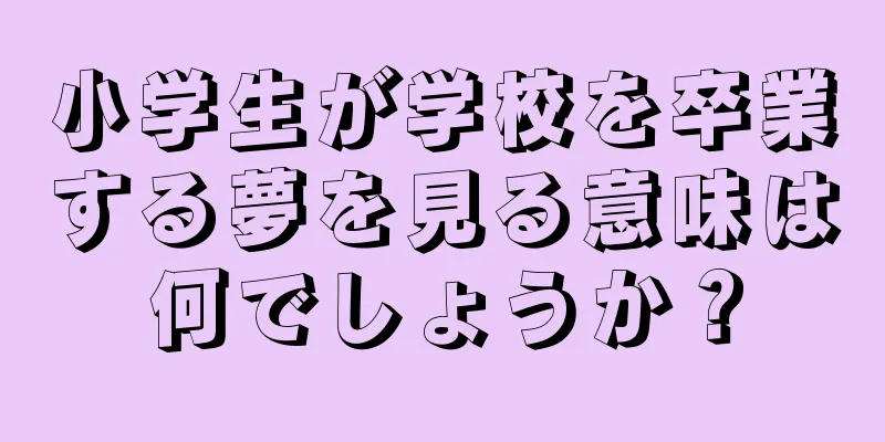 小学生が学校を卒業する夢を見る意味は何でしょうか？