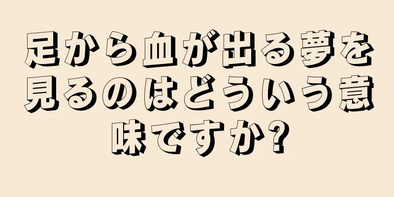 足から血が出る夢を見るのはどういう意味ですか?