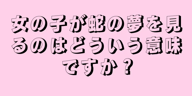 女の子が蛇の夢を見るのはどういう意味ですか？