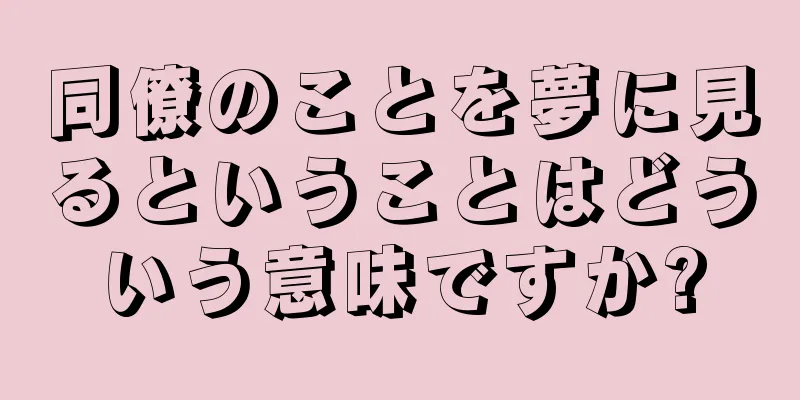 同僚のことを夢に見るということはどういう意味ですか?