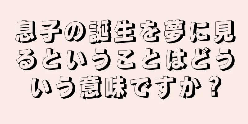 息子の誕生を夢に見るということはどういう意味ですか？