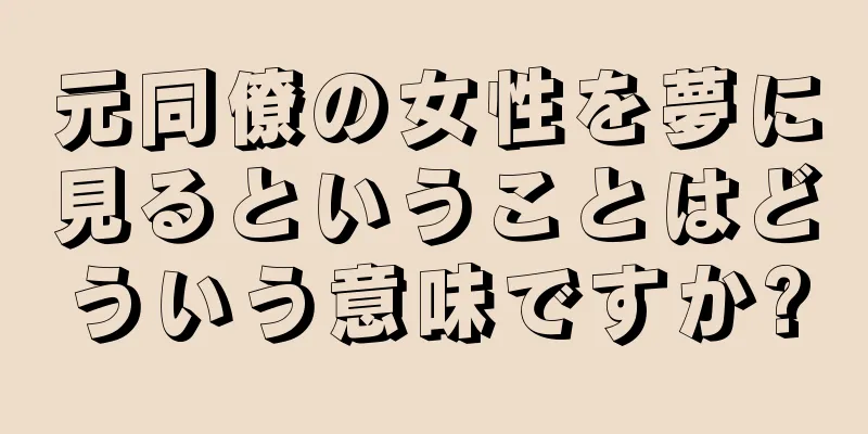 元同僚の女性を夢に見るということはどういう意味ですか?