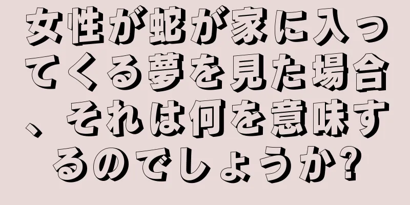 女性が蛇が家に入ってくる夢を見た場合、それは何を意味するのでしょうか?