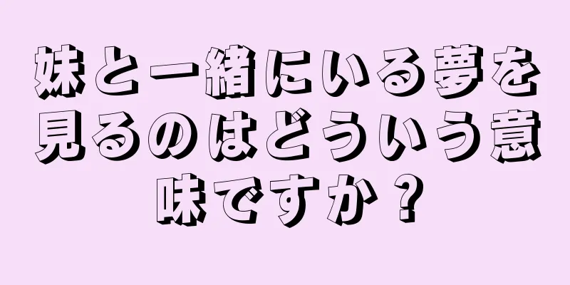 妹と一緒にいる夢を見るのはどういう意味ですか？