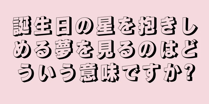 誕生日の星を抱きしめる夢を見るのはどういう意味ですか?