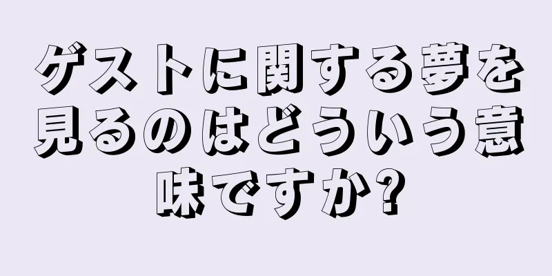 ゲストに関する夢を見るのはどういう意味ですか?