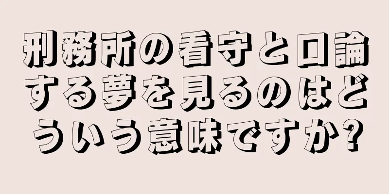 刑務所の看守と口論する夢を見るのはどういう意味ですか?
