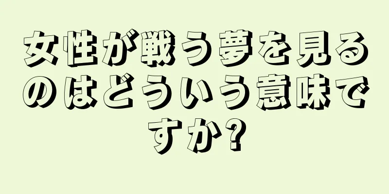 女性が戦う夢を見るのはどういう意味ですか?