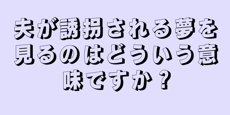 夫が誘拐される夢を見るのはどういう意味ですか？
