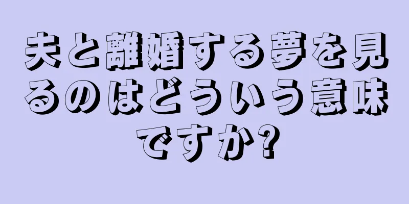 夫と離婚する夢を見るのはどういう意味ですか?