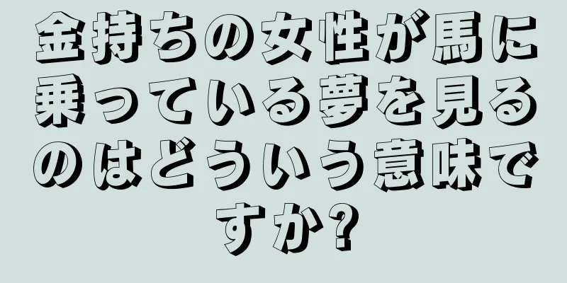 金持ちの女性が馬に乗っている夢を見るのはどういう意味ですか?