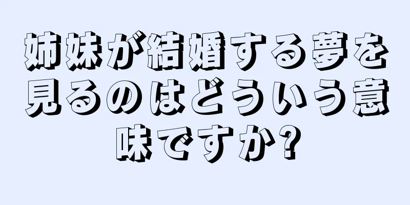 姉妹が結婚する夢を見るのはどういう意味ですか?