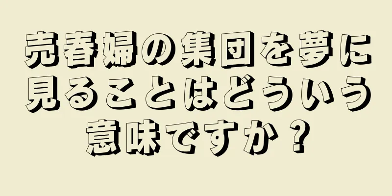 売春婦の集団を夢に見ることはどういう意味ですか？
