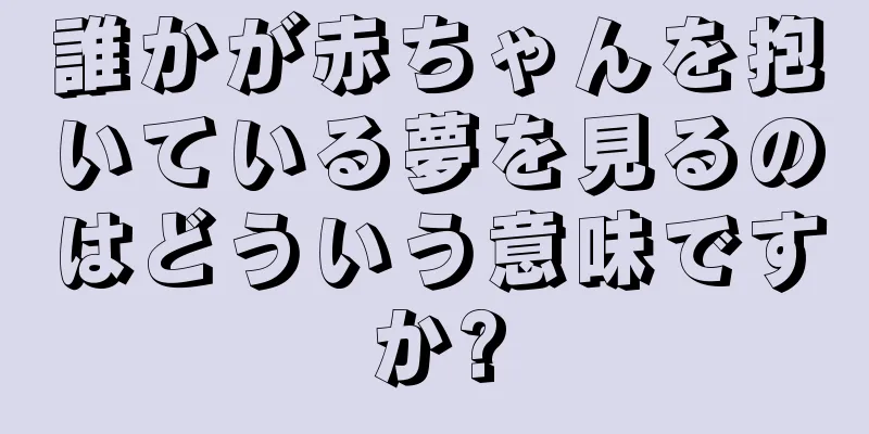 誰かが赤ちゃんを抱いている夢を見るのはどういう意味ですか?