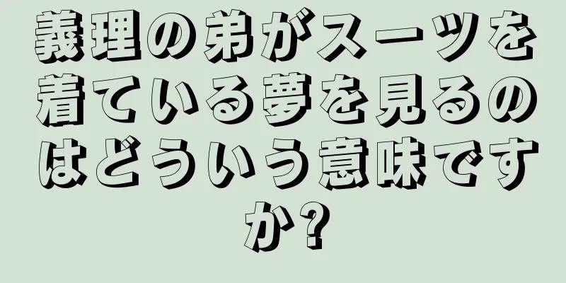 義理の弟がスーツを着ている夢を見るのはどういう意味ですか?