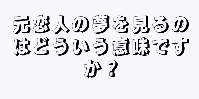 元恋人の夢を見るのはどういう意味ですか？