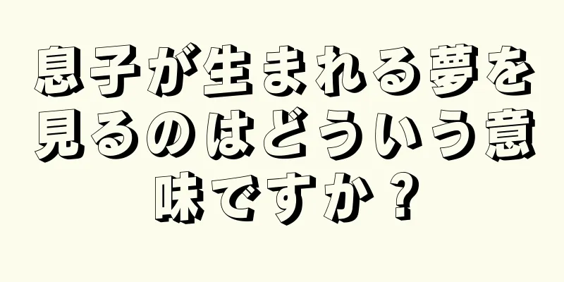 息子が生まれる夢を見るのはどういう意味ですか？