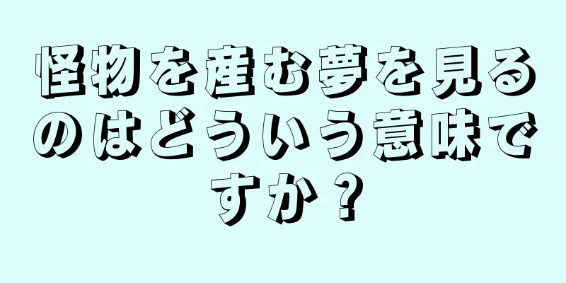 怪物を産む夢を見るのはどういう意味ですか？