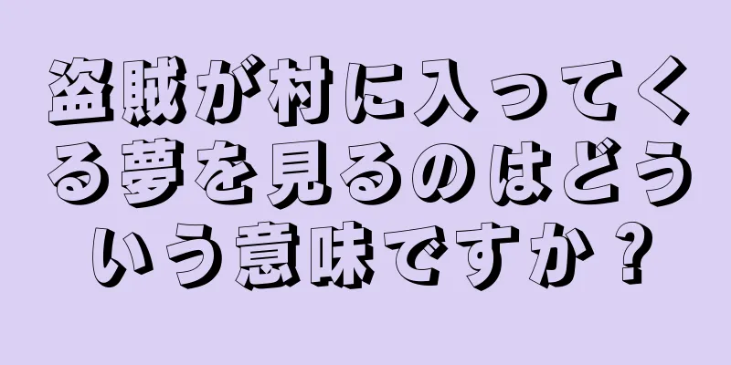盗賊が村に入ってくる夢を見るのはどういう意味ですか？