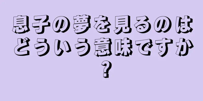 息子の夢を見るのはどういう意味ですか？