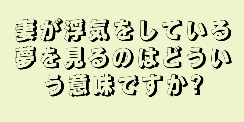 妻が浮気をしている夢を見るのはどういう意味ですか?