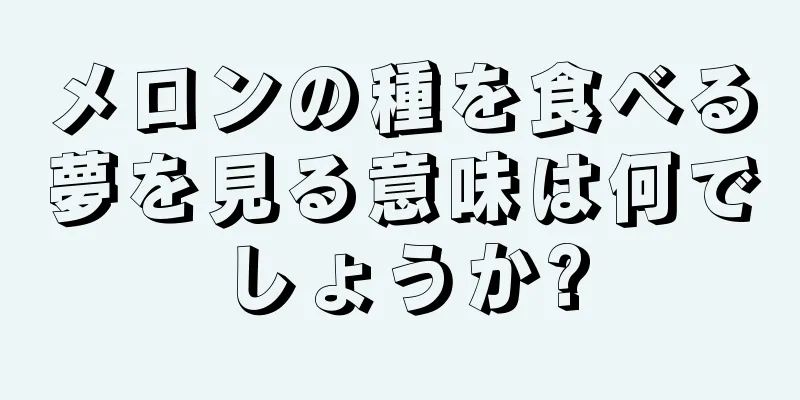 メロンの種を食べる夢を見る意味は何でしょうか?