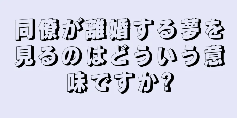 同僚が離婚する夢を見るのはどういう意味ですか?