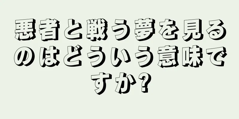 悪者と戦う夢を見るのはどういう意味ですか?
