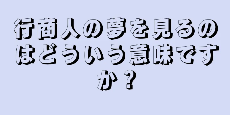 行商人の夢を見るのはどういう意味ですか？