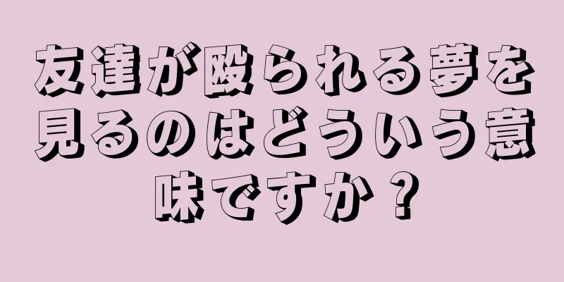 友達が殴られる夢を見るのはどういう意味ですか？