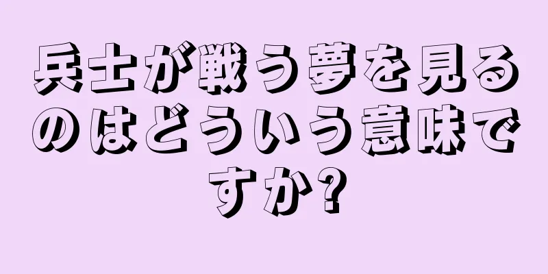 兵士が戦う夢を見るのはどういう意味ですか?