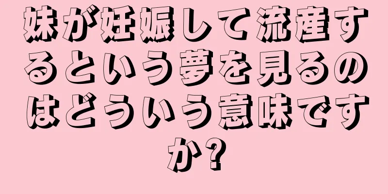 妹が妊娠して流産するという夢を見るのはどういう意味ですか?