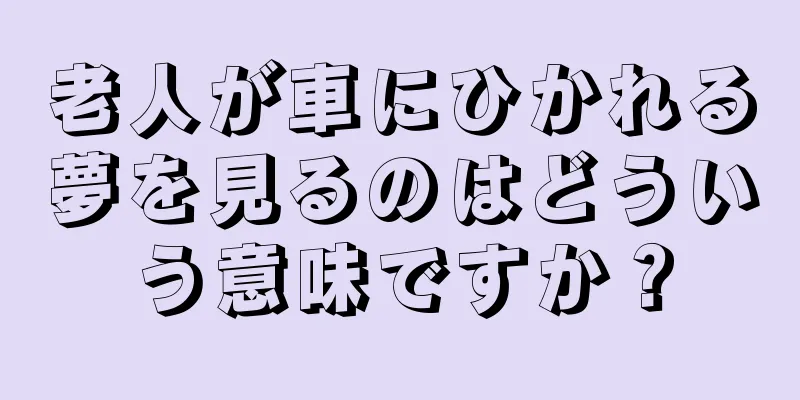 老人が車にひかれる夢を見るのはどういう意味ですか？