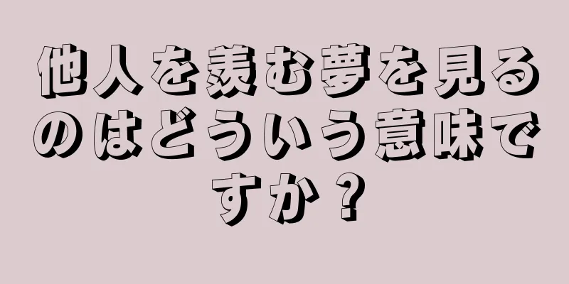 他人を羨む夢を見るのはどういう意味ですか？