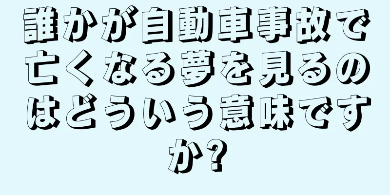 誰かが自動車事故で亡くなる夢を見るのはどういう意味ですか?