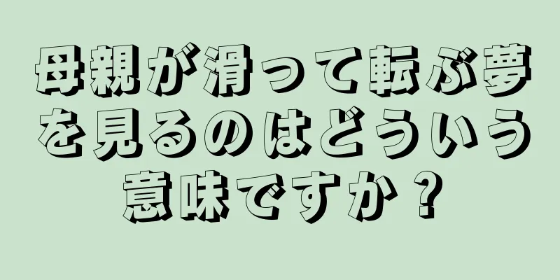 母親が滑って転ぶ夢を見るのはどういう意味ですか？