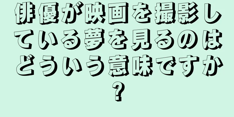 俳優が映画を撮影している夢を見るのはどういう意味ですか?