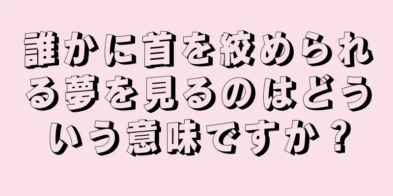 誰かに首を絞められる夢を見るのはどういう意味ですか？