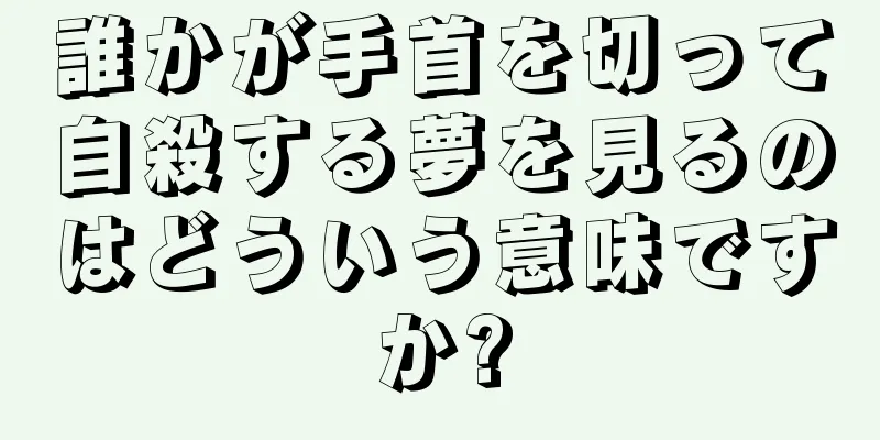 誰かが手首を切って自殺する夢を見るのはどういう意味ですか?
